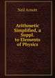 Arithmetic Simplified, a Suppl. to Elements of Physics, Neil Arnott 