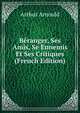 Beranger, Ses Amis, Se Ennemis Et Ses Critiques (French Edition), Arthur Arnould 