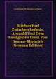 Briefwechsel Zwischen Leibniz, Arnauld Und Dem Landgrafen Ernst Von Hessen-Rheinfels (German Edition), Готфрид Вильгельм Лейбниц 