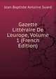 Gazette Litt?raire De L'europe, Volume 1 (French Edition), Jean Baptiste Antoine Suard 