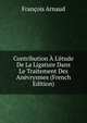 Contribution ? L'?tude De La Ligature Dans Le Traitement Des An?vrysmes (French Edition), Francois Arnaud 