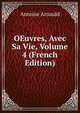 OEuvres, Avec Sa Vie, Volume 4 (French Edition), Antoine Arnauld 