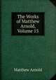 The Works of Matthew Arnold, Volume 15, Matthew Arnold 