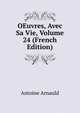 OEuvres, Avec Sa Vie, Volume 24 (French Edition), Antoine Arnauld 