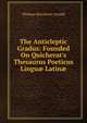 The Anticleptic Gradus: Founded On Quicherat's Thesaurus Poeticus Lingu? Latin?, Thomas Kerchever Arnold 