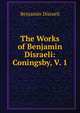 The Works of Benjamin Disraeli: Coningsby, V. 1, Benjamin Disraeli 