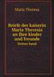Briefe der kaiserin Maria Theresia an Ihre kinder und freunde. Dritter band, Maria Theresa 