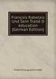 Fran?ois Rabelais Und Sein Trait? D&?ducation (German Edition), Friedrich August Arnstadt 