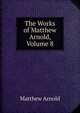 The Works of Matthew Arnold, Volume 8, Matthew Arnold 