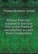 Ellisian Exercises, Adapted to the First Part of the Practical Introduction to Latin Prose Composition, Thomas Kerchever Arnold 