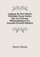 Logique De Port-Royal: Pr?c?d?e D'une Notice Sur Les Travaux Philosophiques D'a. Arnauld (French Edition), Pierre Nicole 