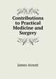 Contributions to Practical Medicine and Surgery, James Arnott 