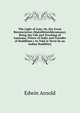 The Light of Asia: Or, the Great Renunciation (Mahabhinishkramana). Being the Life and Teaching of Gautama, Prince of India and Founder of Buddhism ( As Told in Verse by an Indian Buddhist)., Arnold, Edwin, Sir, 1832-1904 