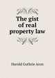 The gist of real property law, Harold Guthrie Aron 