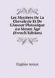 Les Myst?res De La Chevalerie Et De L'Amour Platonique Au Moyen ?ge (French Edition), Eugene Aroux 