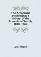 The Armenian awakening: a history of the Armenian Church, 1820-1860, Leon Arpee 