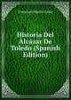 Historia Del Alcazar De Toledo (Spanish Edition), Francisco Martin Arrue 
