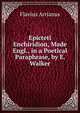 Epicteti Enchiridion, Made Engl., in a Poetical Paraphrase, by E. Walker, Flavius Arrianus 