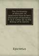 The Christianity of Stoicism: Or, Selections from Arrian's Discourses of Epictetus. Tr. by E. Carter. Ed. by the Bishop of St. David's, Epictetus 
