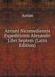 Arriani Nicomediensis Expeditionis Alexandri Libri Septem (Latin Edition), Arrian 