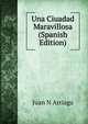Una Ciuadad Maravillosa (Spanish Edition), Juan N Arriaga 