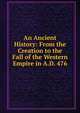 An Ancient History: From the Creation to the Fall of the Western Empire in A.D. 476, 