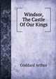 Windsor, The Castle Of Our Kings, Goddard Arthur 