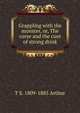 Grappling with the monster, or, The curse and the cure of strong drink, T S. 1809-1885 Arthur 