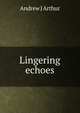 Lingering echoes, Andrew J Arthur 