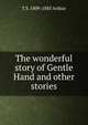 The wonderful story of Gentle Hand and other stories, T S. 1809-1885 Arthur 