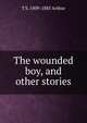 The wounded boy, and other stories, T S. 1809-1885 Arthur 