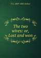 The two wives: or, Lost and won, T S. 1809-1885 Arthur 