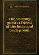 The wedding guest: a friend of the bride and bridegroom, T S. 1809-1885 Arthur 