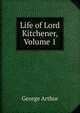 Life of Lord Kitchener, Volume 1, George Arthur 