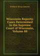 Wisconsin Reports: Cases Determined in the Supreme Court of Wisconsin, Volume 88, Frederic King Conover 