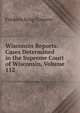 Wisconsin Reports: Cases Determined in the Supreme Court of Wisconsin, Volume 112, Frederic King Conover 