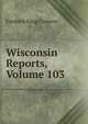 Wisconsin Reports, Volume 103, Frederic King Conover 