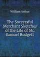 The Successful Merchant Sketches of the Life of Mr. Samuel Budgett, William Arthur 