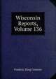 Wisconsin Reports, Volume 136, Frederic King Conover 