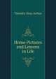 Home Pictures and Lessons in Life, Timothy Shay Arthur 