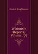 Wisconsin Reports, Volume 138, Frederic King Conover 