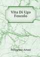 Vita Di Ugo Foscolo: Note Al Carme Dei Sepolcri. Ristampa Del Viaggio Sentimentale Di Yorick Tradotto Da Didimo Chierico Pseud. (Italian Edition), Pellegrino Artusi 