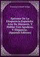 Epitome De La Eloquencia Espanola: Arte De Discurrir, Y Hablar Con Agudeza, Y Elegancia . (Spanish Edition), Francisco Joseph Artiga 