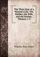 The Three Eras of a Woman's Life: The Maiden, the Wife, and the Mother, Volumes 1-3, Timothy Shay Arthur 