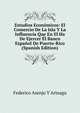 Estudios Economicos: El Comercio De La Isla Y La Influencia Que En El Ha De Ejercer El Banco Espanol De Puerto-Rico (Spanish Edition), Federico Asenjo Y Arteaga 