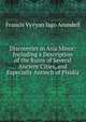 Discoveries in Asia Minor: Including a Description of the Ruins of Several Ancient Cities, and Especially Antioch of Pisidia, Francis Vyvyan Jago Arundell 