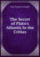 The Secret of Plato's Atlantis In the Critias., John Francis Arundell 