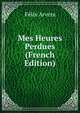 Mes Heures Perdues (French Edition), Felix Arvers 
