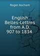 English Belles-Lettres from A.D. 907 to 1834 ., Roger Ascham 
