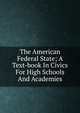The American Federal State; A Text-book In Civics For High Schools And Academies, 